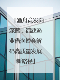渔舟竞发向深蓝：福建渔业借渔博会解码高质量发展新路径