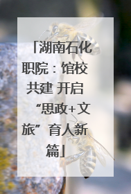 湖南石化职院：馆校共建 开启“思政+文旅”育人新篇