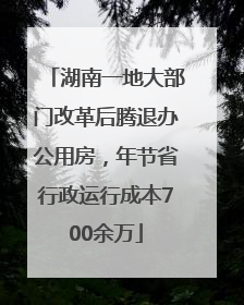湖南一地大部门改革后腾退办公用房，年节省行政运行成本700余万