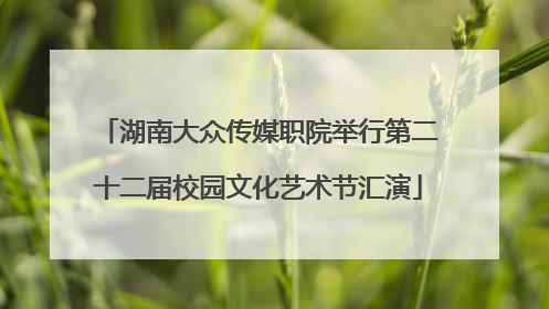 湖南大众传媒职院举行第二十二届校园文化艺术节汇演