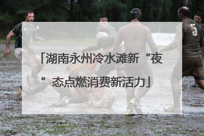 湖南永州冷水滩新“夜”态点燃消费新活力