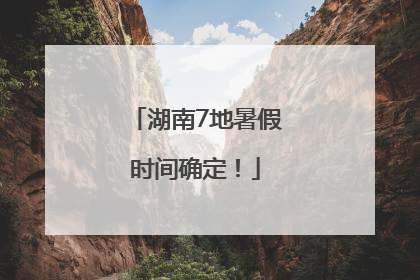湖南7地暑假时间确定！
