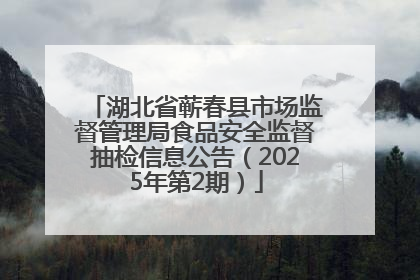 湖北省蕲春县市场监督管理局食品安全监督抽检信息公告（2025年第2期）