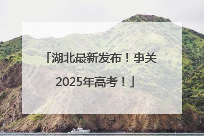 湖北最新发布！事关2025年高考！