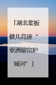 湖北桨板健儿竞速“亚洲最宽护城河”