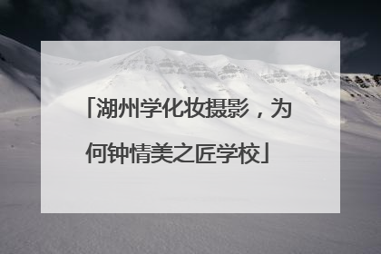 湖州学化妆摄影，为何钟情美之匠学校