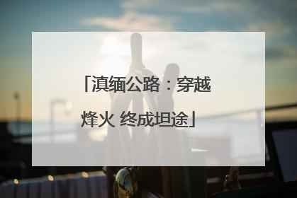 滇缅公路：穿越烽火 终成坦途