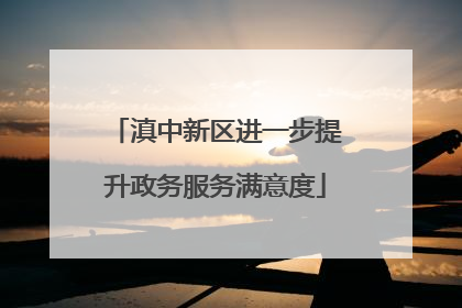 滇中新区进一步提升政务服务满意度