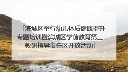滨城区举行幼儿体质健康提升专题培训暨滨城区学前教育第三教研指导责任区开放活动
