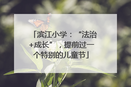 滨江小学：“法治+成长”，提前过一个特别的儿童节