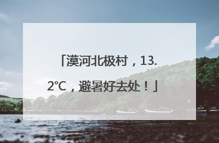 漠河北极村，13.2℃，避暑好去处！