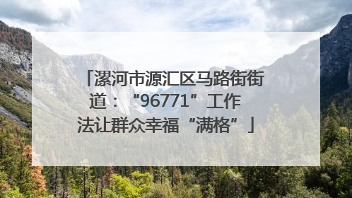 漯河市源汇区马路街街道：“96771”工作法让群众幸福“满格”