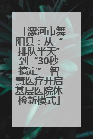 漯河市舞阳县：从“排队半天”到“30秒搞定” 智慧医疗开启基层医院体检新模式