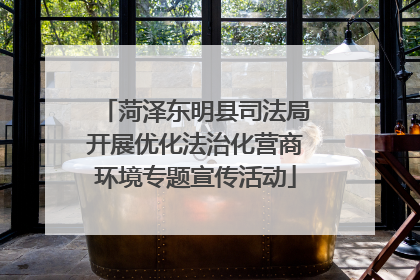 菏泽东明县司法局开展优化法治化营商环境专题宣传活动
