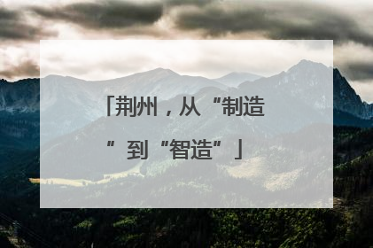 荆州，从“制造”到“智造”