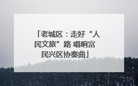 老城区：走好“人民文旅”路 唱响富民兴区协奏曲