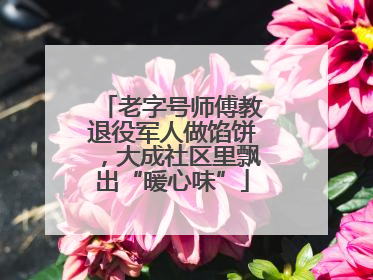 老字号师傅教退役军人做馅饼，大成社区里飘出“暖心味”