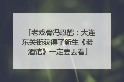 老戏骨冯恩鹤：大连东关街获得了新生《老酒馆》一定要去看