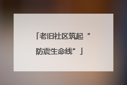 老旧社区筑起“防震生命线”