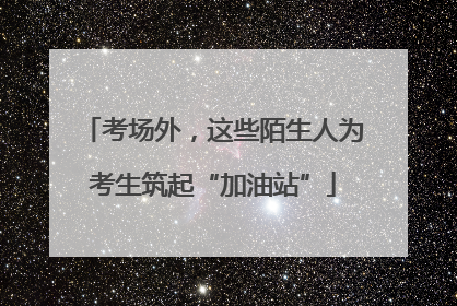考场外，这些陌生人为考生筑起“加油站”