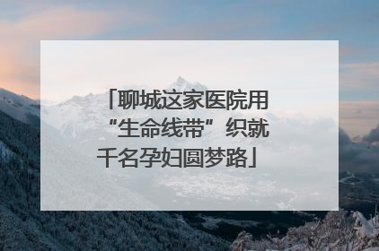 聊城这家医院用“生命线带”织就千名孕妇圆梦路