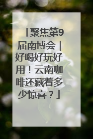 聚焦第9届南博会｜好喝好玩好用！云南咖啡还藏着多少惊喜？