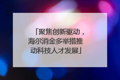 聚焦创新驱动，海尔消金多举措推动科技人才发展