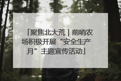 聚焦北大荒｜前哨农场积极开展“安全生产月”主题宣传活动