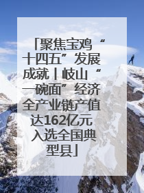 聚焦宝鸡“十四五”发展成就丨岐山“一碗面”经济全产业链产值达162亿元 入选全国典型县
