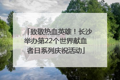 致敬热血英雄！长沙举办第22个世界献血者日系列庆祝活动