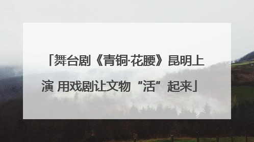 舞台剧《青铜·花腰》昆明上演 用戏剧让文物“活”起来
