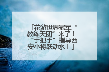 花游世界冠军“教练天团”来了！“手把手”指导西安小将跃动水上
