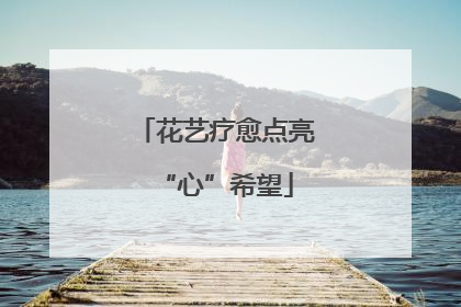 花艺疗愈点亮“心”希望
