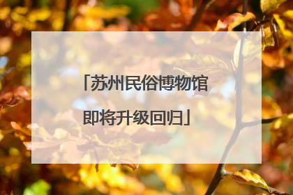苏州民俗博物馆即将升级回归