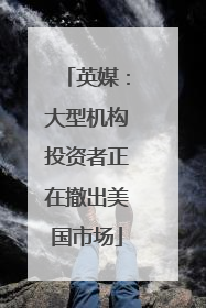 英媒：大型机构投资者正在撤出美国市场