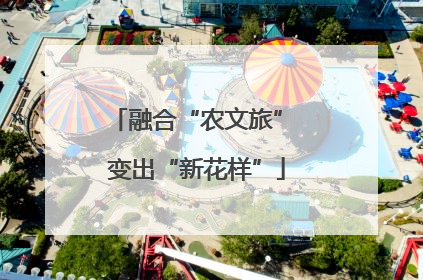 融合“农文旅” 变出“新花样”
