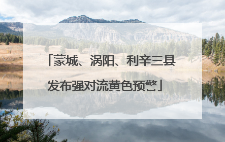 蒙城、涡阳、利辛三县发布强对流黄色预警
