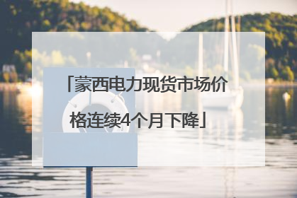 蒙西电力现货市场价格连续4个月下降