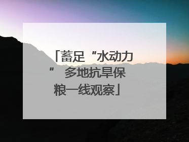 蓄足“水动力” 多地抗旱保粮一线观察