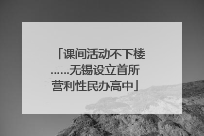 课间活动不下楼……无锡设立首所营利性民办高中