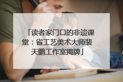 读者家门口的非遗课堂：省工艺美术大师裴天鹏工作室揭牌
