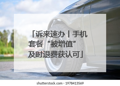 诉来速办丨手机套餐“被增值” 及时退费获认可
