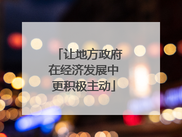 让地方政府在经济发展中更积极主动