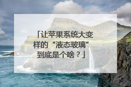 让苹果系统大变样的“液态玻璃”到底是个啥？