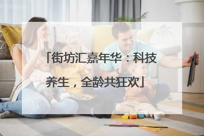 街坊汇嘉年华：科技养生，全龄共狂欢