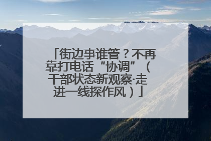 街边事谁管？不再靠打电话“协调”（干部状态新观察·走进一线探作风）