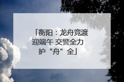 衡阳：龙舟竞渡迎端午 交警全力护“舟”全