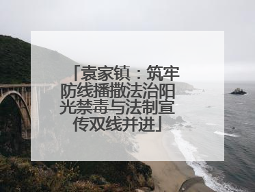 袁家镇：筑牢防线播撒法治阳光禁毒与法制宣传双线并进