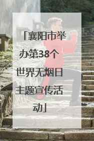 襄阳市举办第38个世界无烟日主题宣传活动