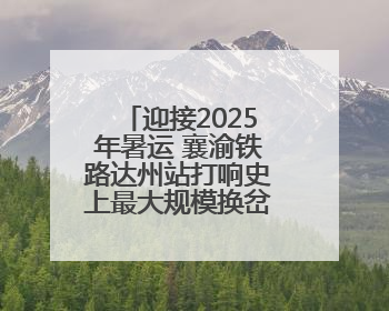 迎接2025年暑运 襄渝铁路达州站打响史上最大规模换岔“攻坚战”